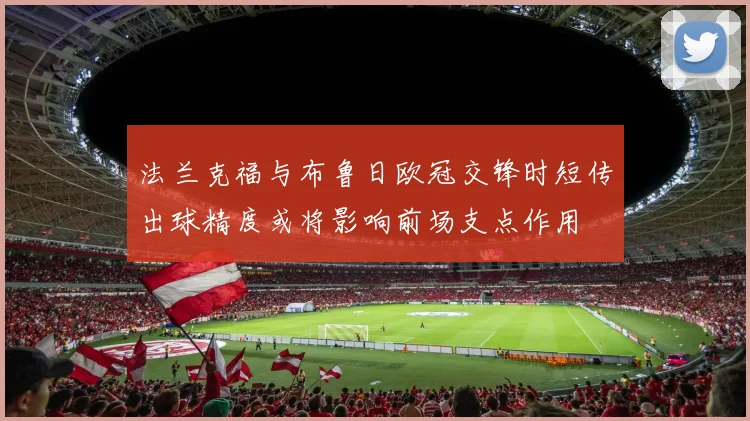法兰克福与布鲁日欧冠交锋时短传出球精度或将影响前场支点作用