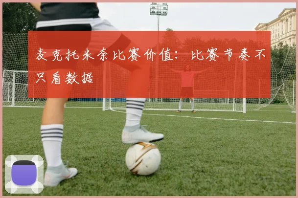 麦克托米奈比赛价值：比赛节奏不只看数据