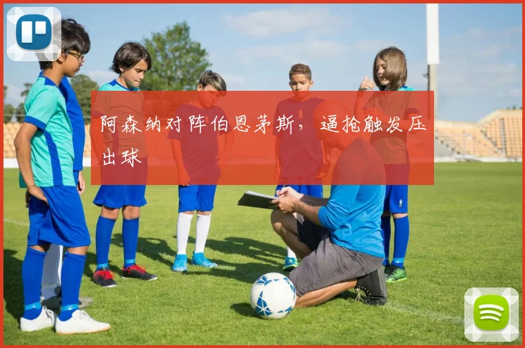 阿森纳对阵伯恩茅斯，逼抢触发压出球