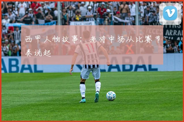 西甲人物故事：老将中场从比赛节奏说起