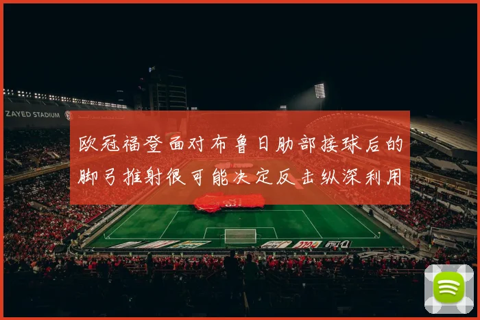 欧冠福登面对布鲁日肋部接球后的脚弓推射很可能决定反击纵深利用