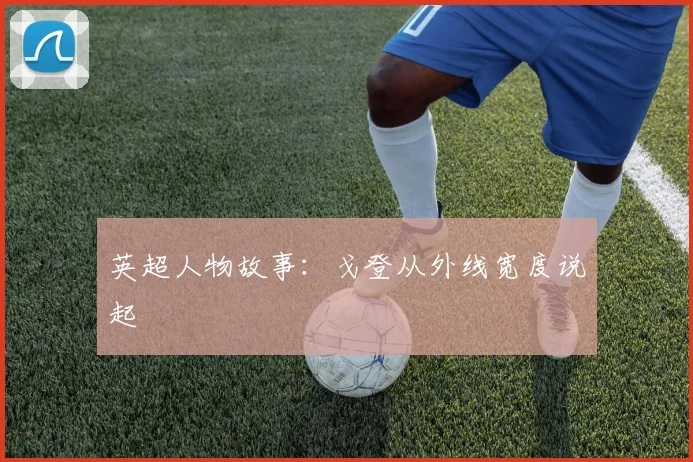 英超人物故事：戈登从外线宽度说起
